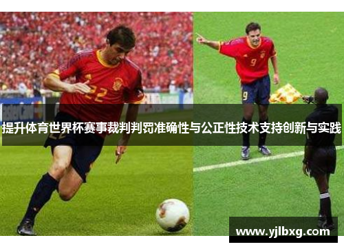 提升体育世界杯赛事裁判判罚准确性与公正性技术支持创新与实践