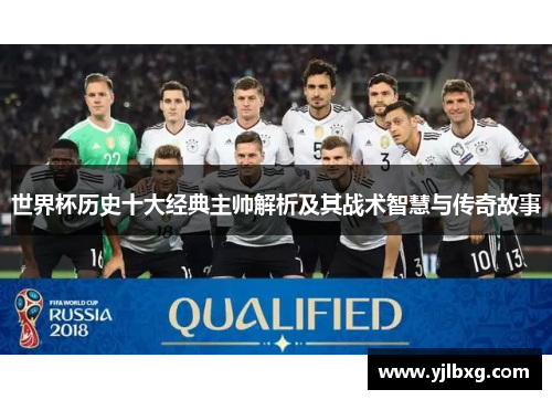 世界杯历史十大经典主帅解析及其战术智慧与传奇故事