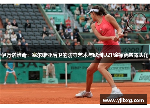 伊万诺维奇：塞尔维亚后卫的防守艺术与欧洲U21锦标赛崭露头角