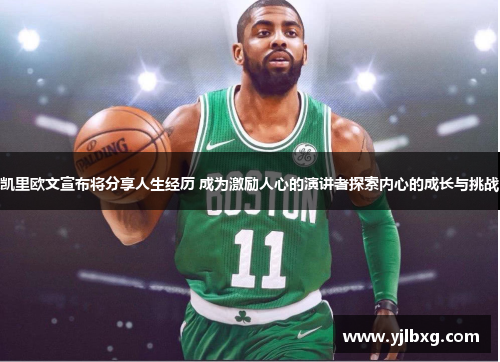 凯里欧文宣布将分享人生经历 成为激励人心的演讲者探索内心的成长与挑战