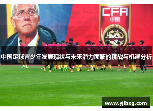 中国足球青少年发展现状与未来潜力面临的挑战与机遇分析