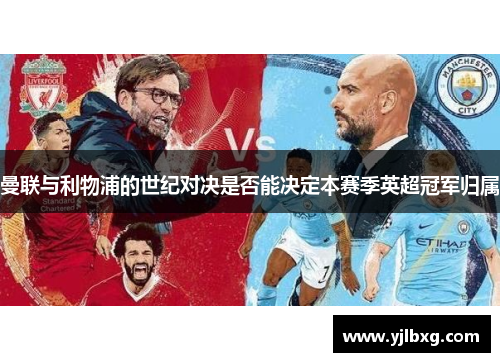 曼联与利物浦的世纪对决是否能决定本赛季英超冠军归属