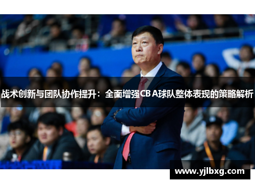 战术创新与团队协作提升：全面增强CBA球队整体表现的策略解析