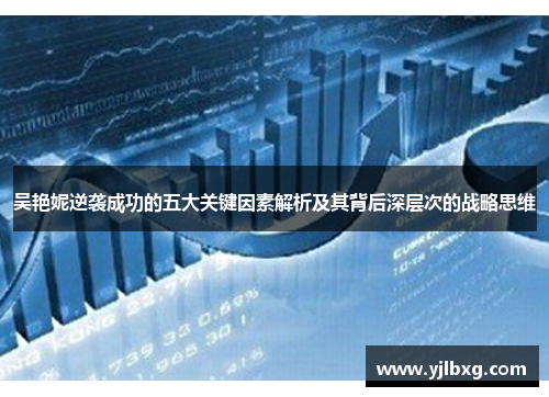 吴艳妮逆袭成功的五大关键因素解析及其背后深层次的战略思维