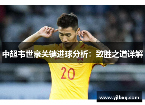 中超韦世豪关键进球分析：致胜之道详解
