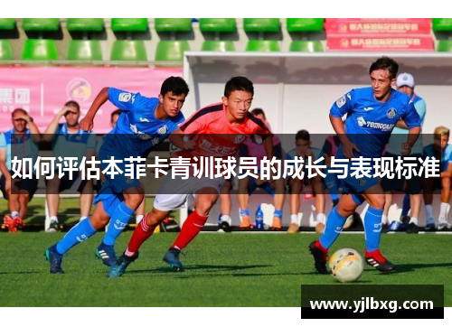 如何评估本菲卡青训球员的成长与表现标准